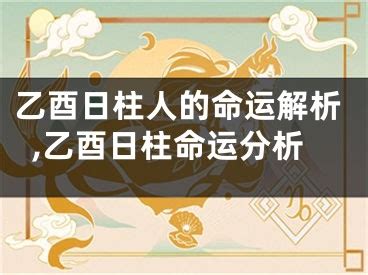 乙酉日柱|乙酉日柱出生男女八字命运